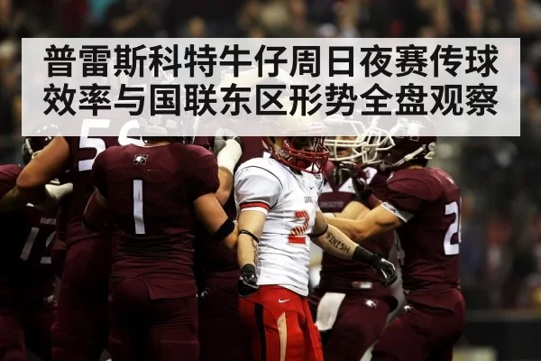 普雷斯科特牛仔周日夜赛传球效率与国联东区形势全盘观察